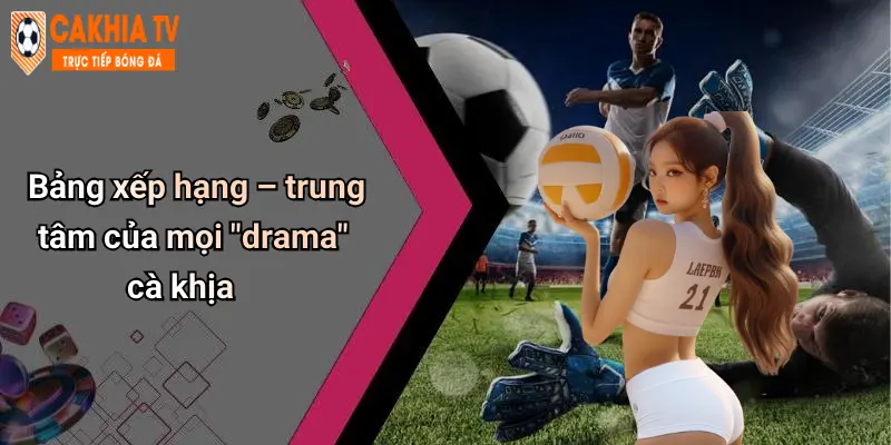 Bảng xếp hạng – trung tâm của mọi “drama” cà khịa