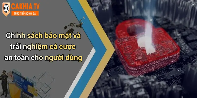 Chính sách bảo mật và trải nghiệm cá cược an toàn cho người dùng