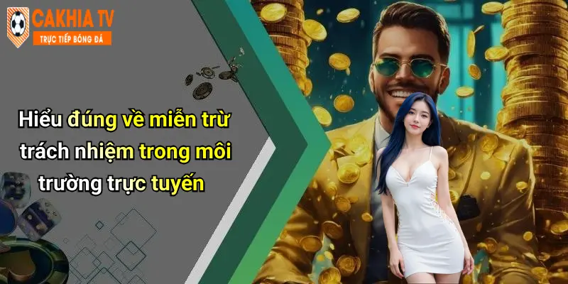 Hiểu đúng về miễn trừ trách nhiệm trong môi trường trực tuyến