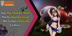 Kèo Thể Thao Ảo: Khám Phá Xu Hướng Cá Cược Mới Cùng Cộng Đồng Cà Khịa
