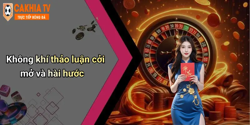 Không khí thảo luận cởi mở và hài hước