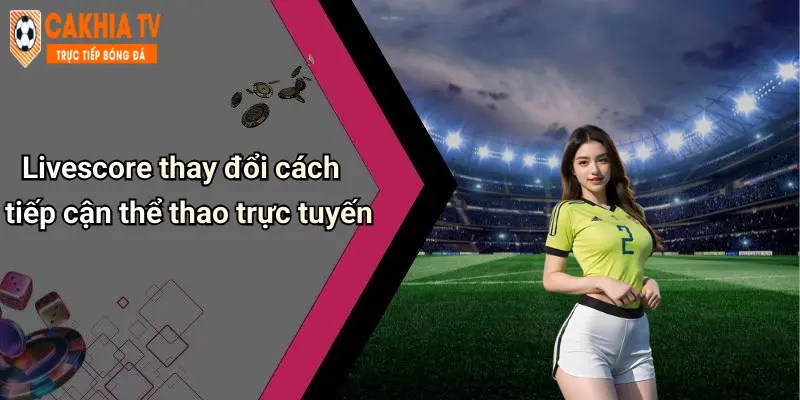 Livescore thay đổi cách tiếp cận thể thao trực tuyến