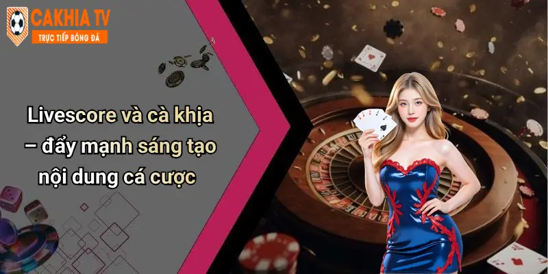 Livescore và cà khịa – đẩy mạnh sáng tạo nội dung cá cược