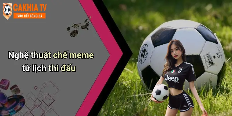 Nghệ thuật chế meme từ lịch thi đấu