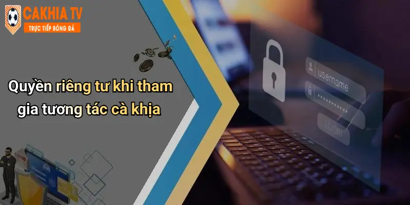 Quyền riêng tư khi tham gia tương tác cà khịa