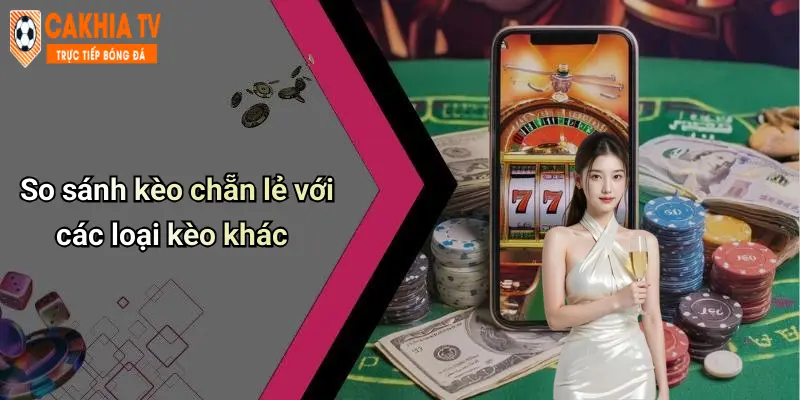 So sánh kèo chẵn lẻ với các loại kèo khác
