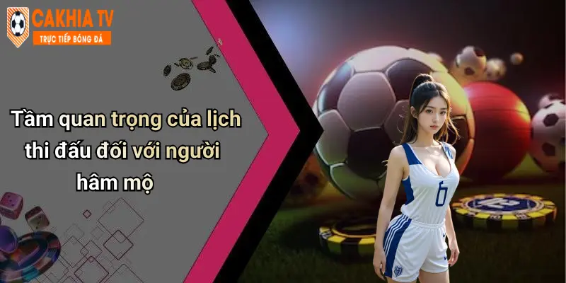 Tầm quan trọng của lịch thi đấu đối với người hâm mộ