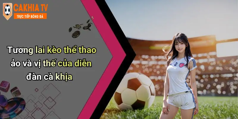 Tương lai kèo thể thao ảo và vị thế của diễn đàn cà khịa