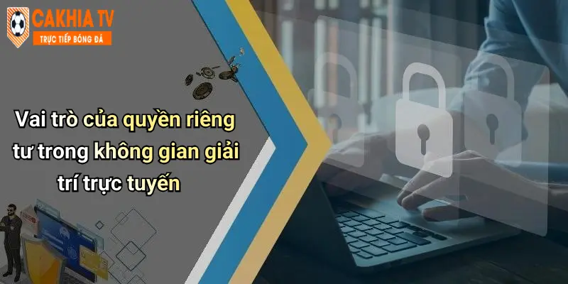 Vai trò của quyền riêng tư trong không gian giải trí trực tuyến
