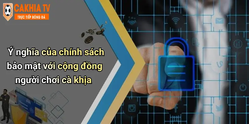 Ý nghĩa của chính sách bảo mật với cộng đồng người chơi cà khịa